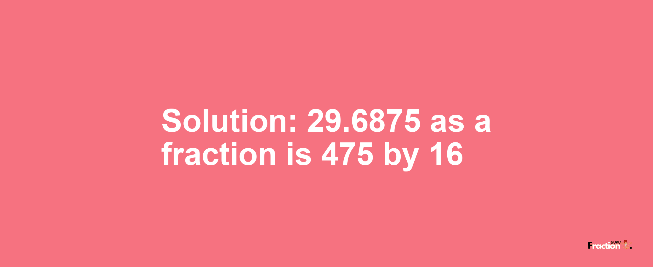 Solution:29.6875 as a fraction is 475/16